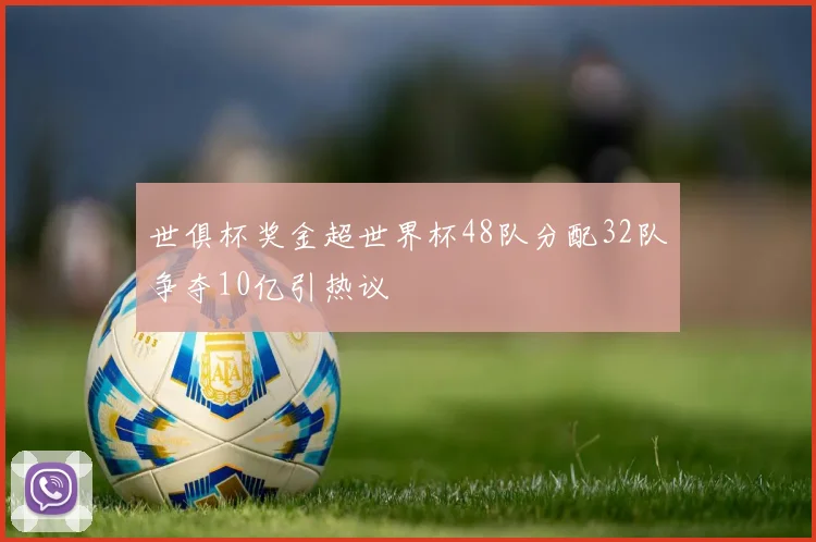 世俱杯奖金超世界杯48队分配32队争夺10亿引热议