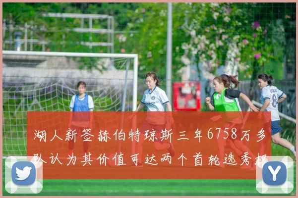 湖人新签赫伯特琼斯三年6758万多队认为其价值可达两个首轮选秀权