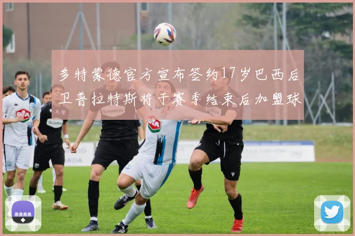 多特蒙德官方宣布签约17岁巴西后卫普拉特斯将于赛季结束后加盟球队
