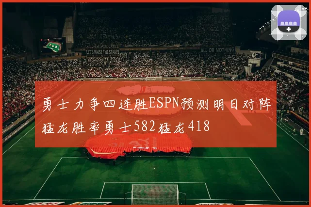 勇士力争四连胜ESPN预测明日对阵猛龙胜率勇士582猛龙418