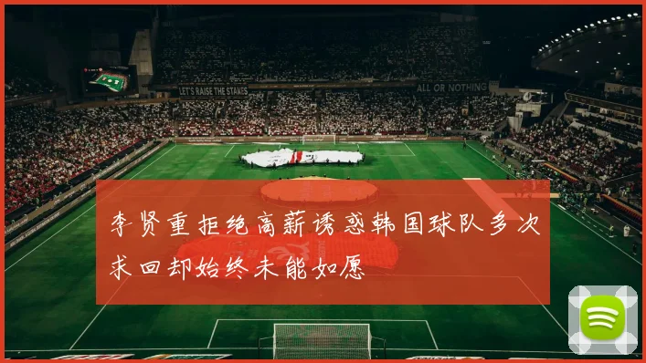 李贤重拒绝高薪诱惑韩国球队多次求回却始终未能如愿