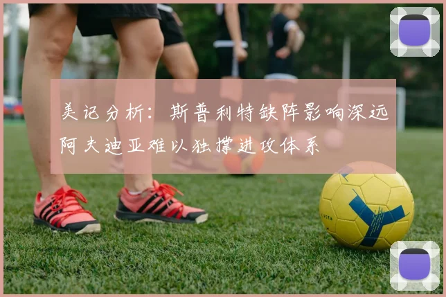 美记分析：斯普利特缺阵影响深远阿夫迪亚难以独撑进攻体系