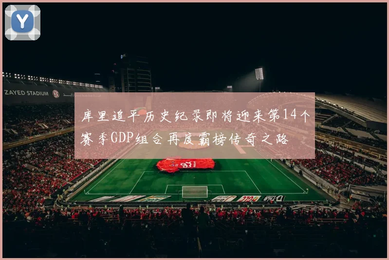 库里追平历史纪录即将迎来第14个赛季GDP组合再度霸榜传奇之路