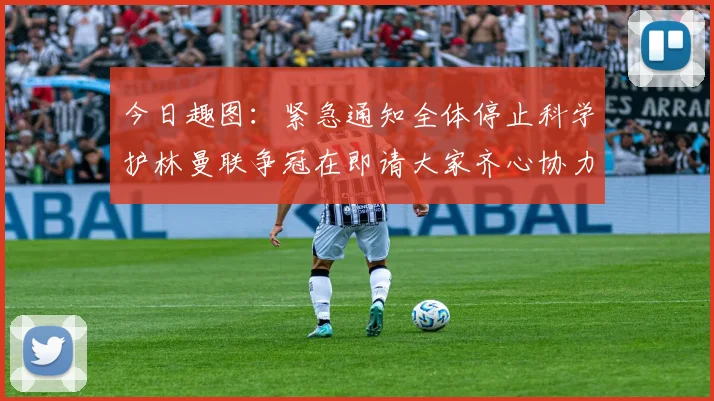 今日趣图：紧急通知全体停止科学护林曼联争冠在即请大家齐心协力支持
