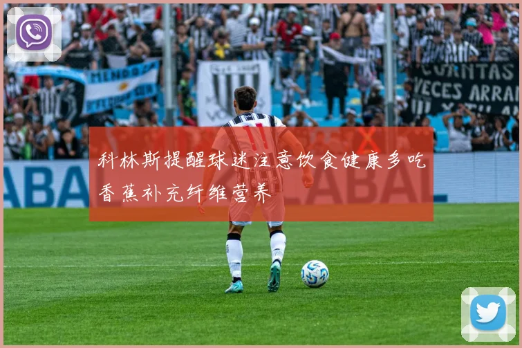 科林斯提醒球迷注意饮食健康多吃香蕉补充纤维营养