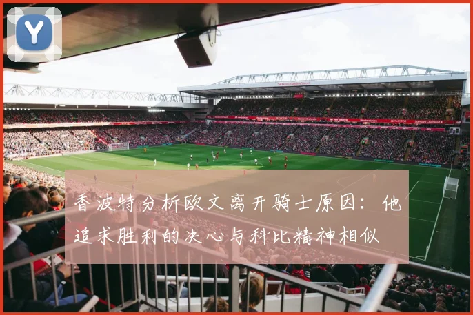 香波特分析欧文离开骑士原因：他追求胜利的决心与科比精神相似