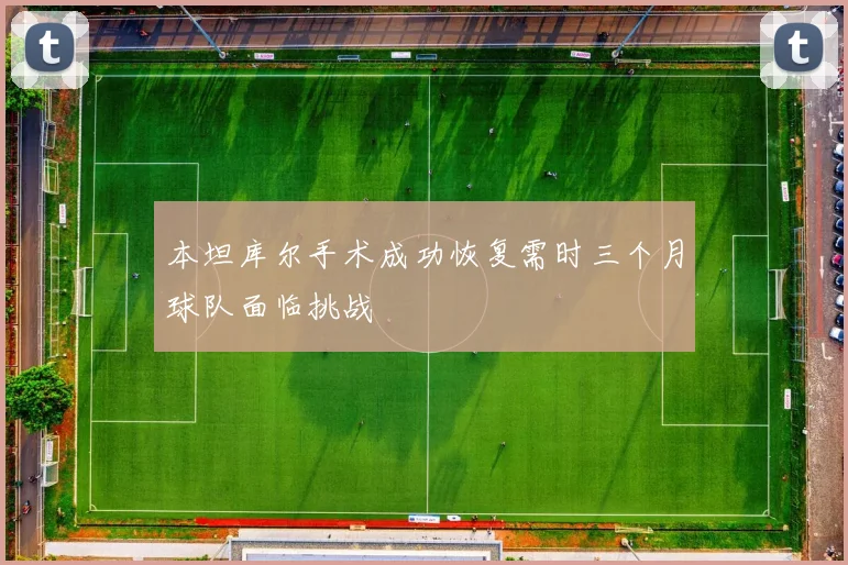 本坦库尔手术成功恢复需时三个月球队面临挑战
