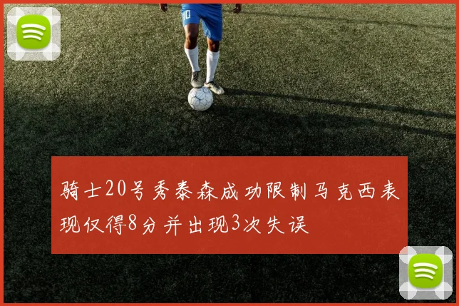 骑士20号秀泰森成功限制马克西表现仅得8分并出现3次失误