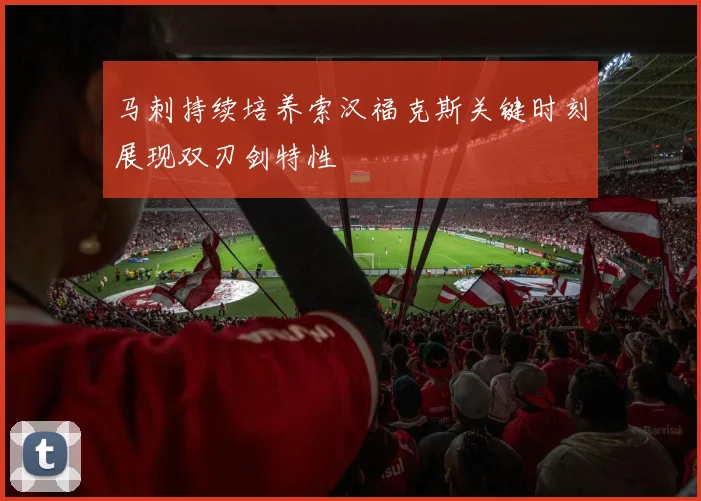 马刺持续培养索汉福克斯关键时刻展现双刃剑特性