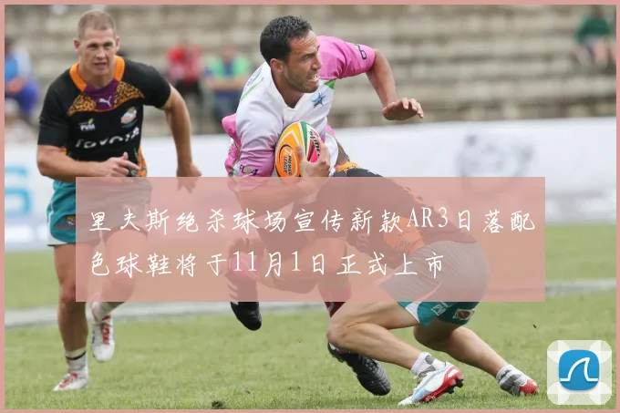 里夫斯绝杀球场宣传新款AR3日落配色球鞋将于11月1日正式上市