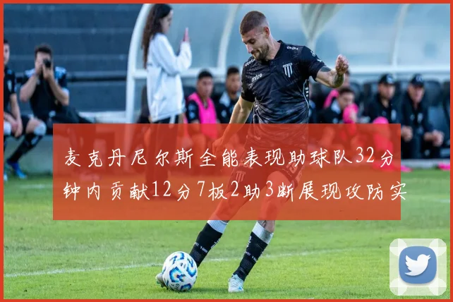 麦克丹尼尔斯全能表现助球队32分钟内贡献12分7板2助3断展现攻防实力