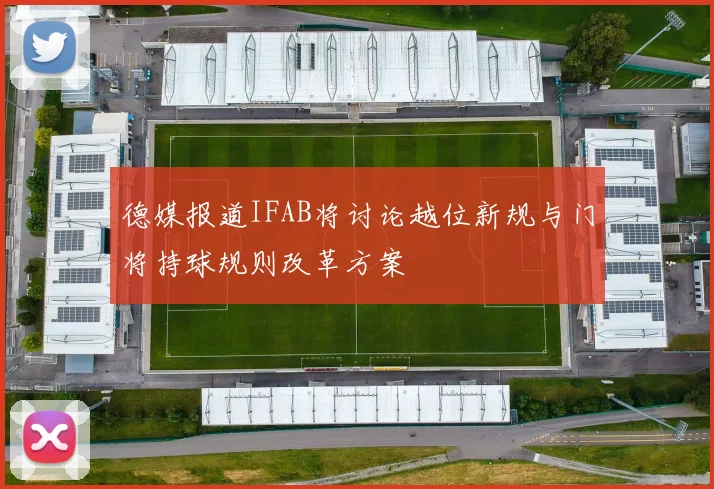 德媒报道IFAB将讨论越位新规与门将持球规则改革方案