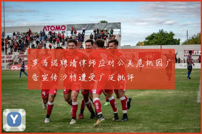 罗马诺聘请律师应对公关危机因广告宣传沙特遭受广泛批评
