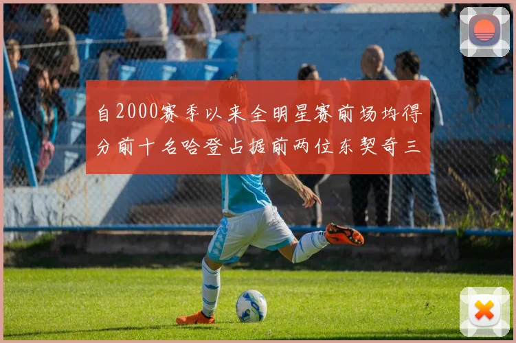自2000赛季以来全明星赛前场均得分前十名哈登占据前两位东契奇三次上榜