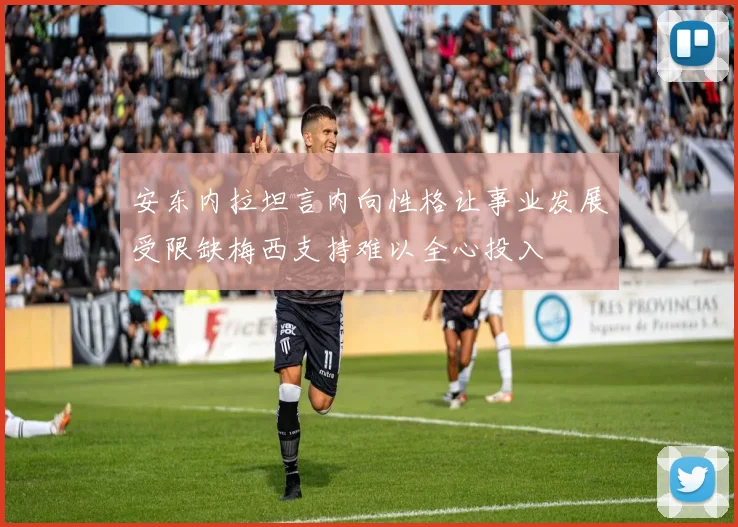 安东内拉坦言内向性格让事业发展受限缺梅西支持难以全心投入