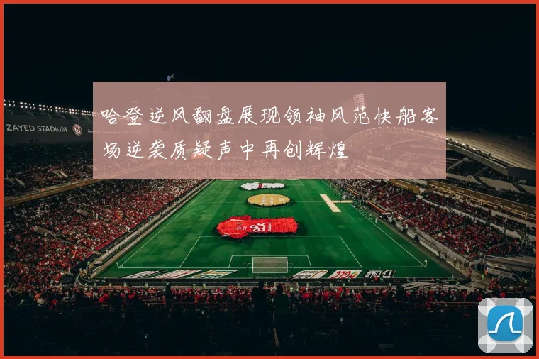 哈登逆风翻盘展现领袖风范快船客场逆袭质疑声中再创辉煌
