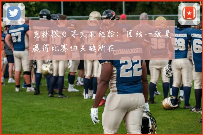 克林根分享失利经验：团结一致是赢得比赛的关键所在