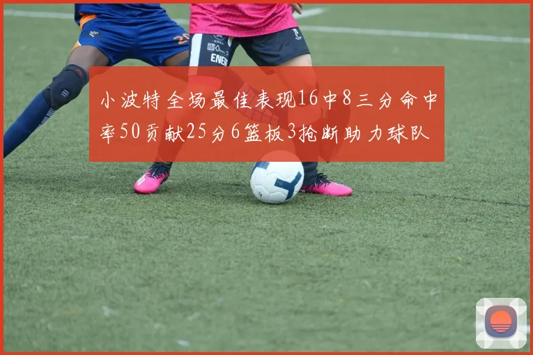 小波特全场最佳表现16中8三分命中率50贡献25分6篮板3抢断助力球队奋战