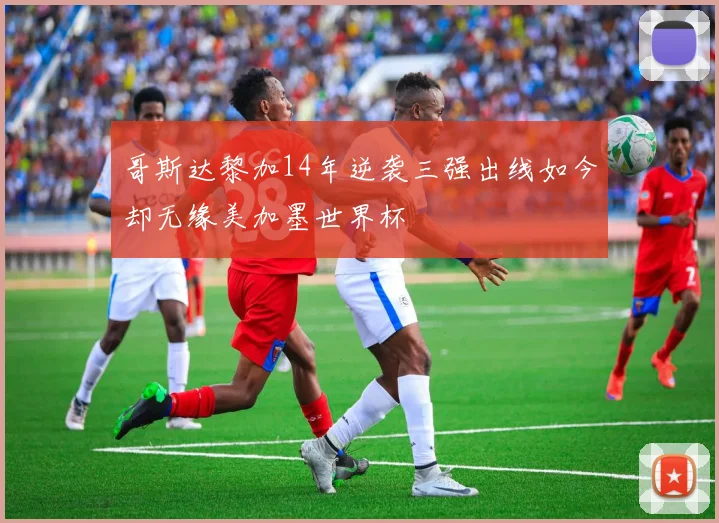 哥斯达黎加14年逆袭三强出线如今却无缘美加墨世界杯