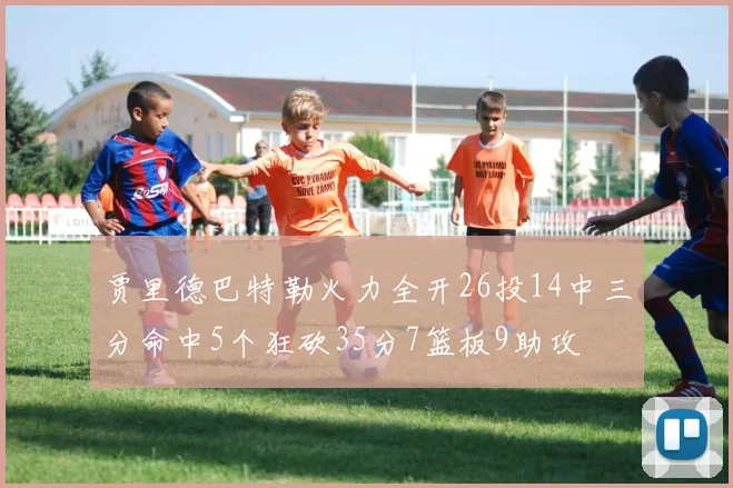 贾里德巴特勒火力全开26投14中三分命中5个狂砍35分7篮板9助攻